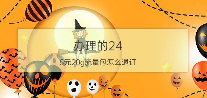 办理的24.5元20g流量包怎么退订 天翼畅享20g套餐怎么退订？